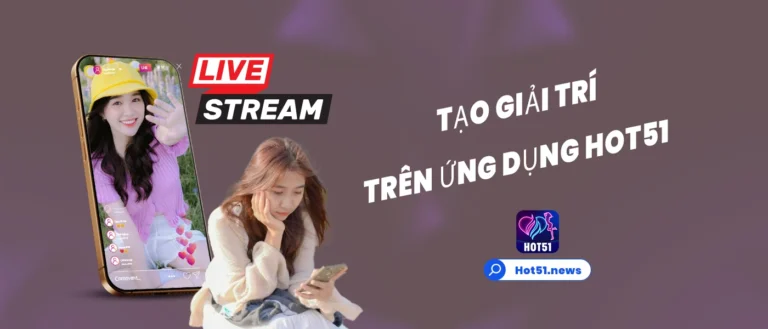 Hot51 là ứng dụng giải trí mà bạn tin tưởng để giải trí và phát trực tiếp