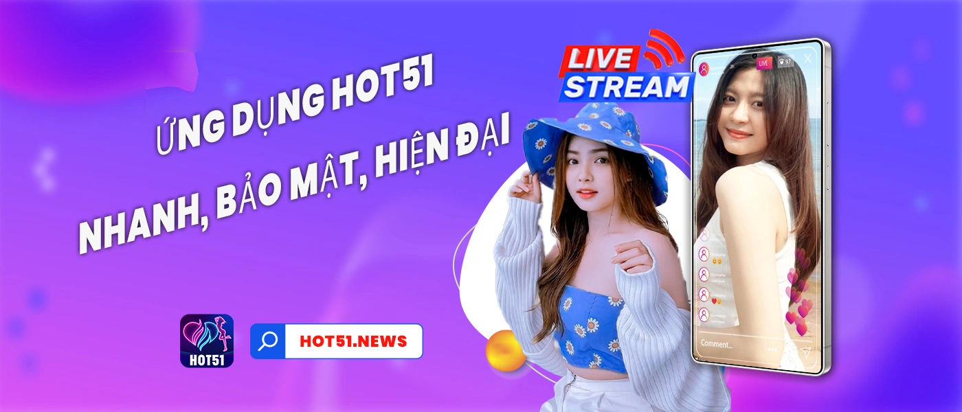 Hot51 là ứng dụng giải trí mà bạn tin tưởng để giải trí và phát trực tiếp