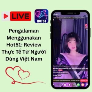 Pengalaman Menggunakan Hot51: Review Thực Tế Từ Người Dùng Việt Nam