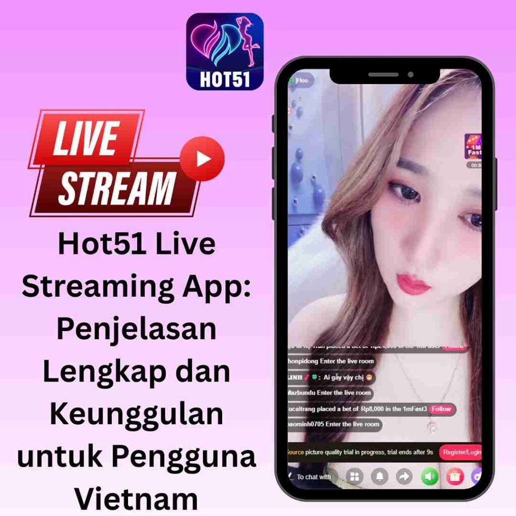Hot51 Live Streaming App: Penjelasan Lengkap dan Keunggulan untuk Pengguna Vietnam